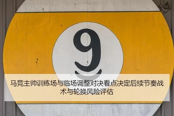 马竞主帅训练场与临场调整对决看点决定后续节奏战术与轮换风险评估