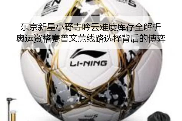 东京新星小野寺吟云难度库存全解析 奥运资格赛曾文蕙线路选择背后的博弈